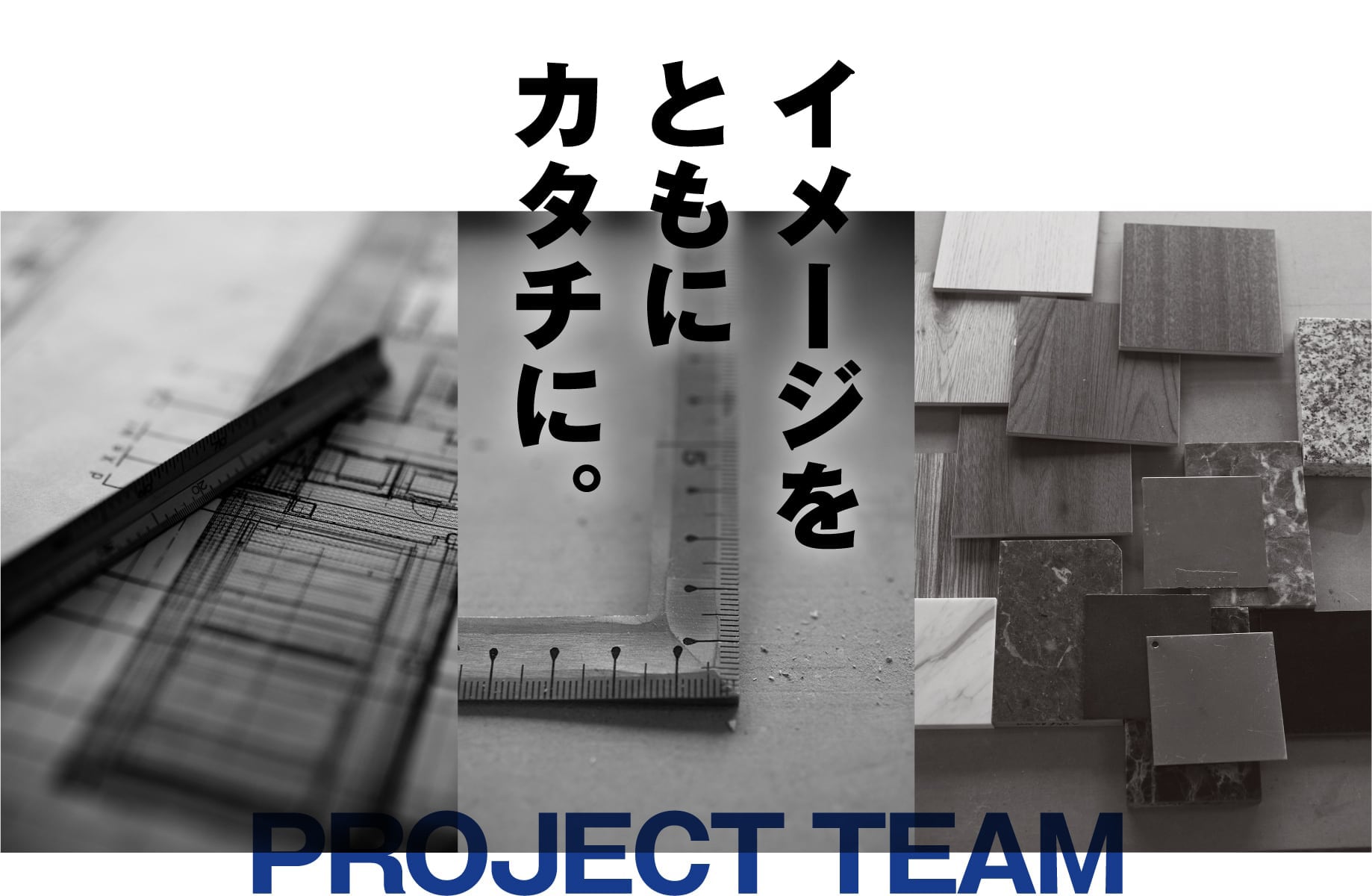 イメージをともにカタチに。 PROJECT TEAM