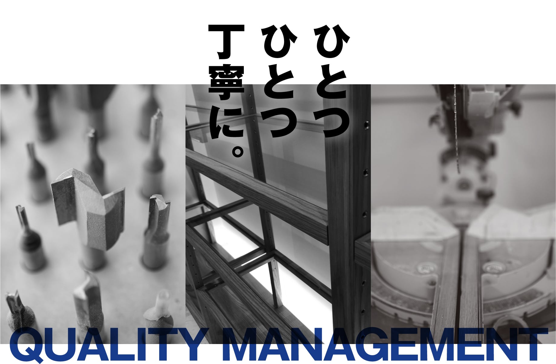 ひとつひとつ丁寧に。 QUALITY MANAGEMENT