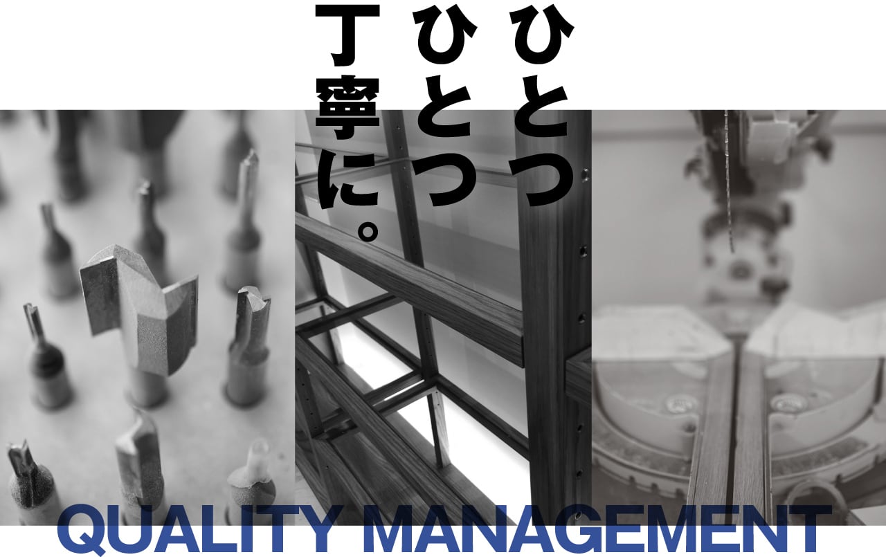 ひとつひとつ丁寧に。 QUALITY MANAGEMENT